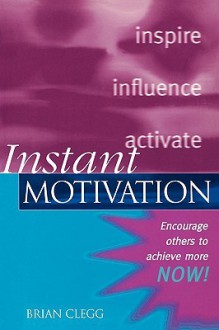 Instant Motivation: Encourage Others to Achieve More Now! - Brian Clegg