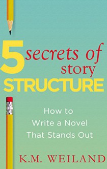 5 Secrets of Story Structure: How to Write a Novel That Stands Out (Helping Writers Become Authors Book 6) - K.M. Weiland