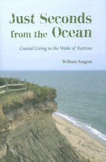 Just Seconds from the Ocean: Coastal Living in the Wake of Katrina - William Sargent