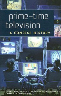 Prime-Time Television: A Concise History - Barbara Moore, Jim Van Dyke, Marvin R. Bensman