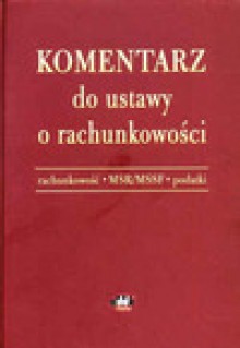 Komentarz do ustawy o rachunkowości. Rachunkowość - MSR/MSSF - Podatki. Wydanie 3. - Alicja Jarugowa, Teresa Martyniuk