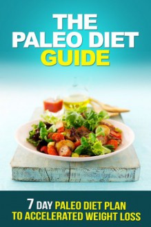 Paleo Diet Guide: The 7 Day Paleo Diet Plan to Achieve Accelerated Weight Loss (Paleo Diet, Paleo, Paleo Recipes, Paleo Meal Plans, Paleo For Beginners, Paleo Snacks) - Michael Williams