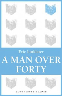 A Man Over Forty (Bloomsbury Reader) - Eric Linklater