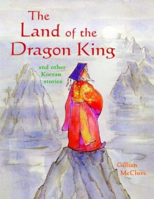 The Land of the Dragon King and Other Korean Stories - Gillian McClure