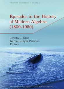 Episodes in the History of Modern Algebra (1800-1950) - Jeremy Gray