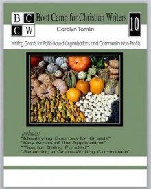 Writing Grants for Faith-Based Organizations and Community Non-Profits (Boot Camp for Christian Writers) - Carolyn Tomlin