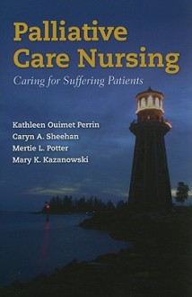 Palliative Care Nursing: Caring for Suffering Patients - Kathleen Ouimet Perrin, Caryn A. Sheehan, Mertie L. Potter, Mary K. Kazanowski