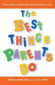 The Best Things Parents Do: Ideas & Insights from RealWorld Parents - Susan Isaacs Kohl, M.J. Ryan