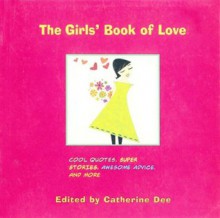 The Girls' Book of Love: Cool Quotes, Super Stories, Awesome Advice, and More - Catherine Dee, Ali Douglass