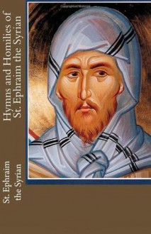 Hymns and Homilies of St. Ephraim the Syrian - Ephrem the Syrian, J.T. Sarsfield Stopford