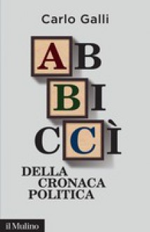 Abbiccì della cronaca politica - Carlo Galli