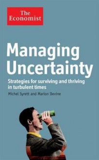 Managing Uncertainty: Strategies for Surviving and Thriving in Turbulent Times. Michel Syrett and Marion Devine - Michel Syrett