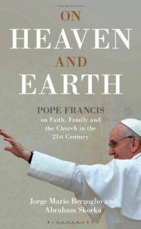 On Heaven and Earth - Pope Francis on Faith, Family and the Church in the 21st Century - Jorge Mario Bergoglio, Abraham Skorka