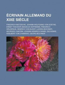 Crivain Allemand Du Xixe Si Cle: Friedrich Nietzsche, Johann Wolfgang Von Goethe, Ernst Theodor Amadeus Hoffmann, Friedrich H Lderlin - Source Wikipedia