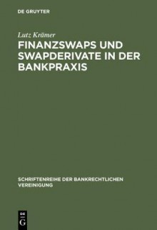 Finanzswaps Und Swapderivate in Der Bankpraxis: Eine Zivil-, Agb- Und Aufsichtsrechtliche Untersuchung Unter Besonderer Berucksichtigung Der Kautelarpraxis - Lutz Kramer, Lutz Kr Mer