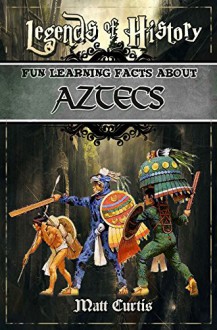 Legends of History: Fun Learning Facts About Aztecs: Illustrated Fun Learning For Kids - Matt Curtis