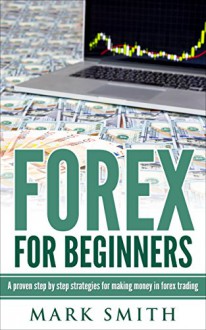 Forex: Beginners Guide - Proven Steps and Strategies to Make Money in Forex Trading (FREE Bonus Included) (Forex Trading, Forex Strategies, Passive Income, Affiliate Marketing) - Mark Smith