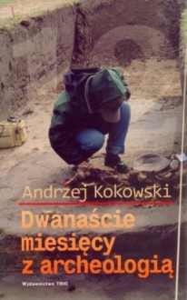 Dwanaście miesięcy z archeologią - Andrzej Kokowski