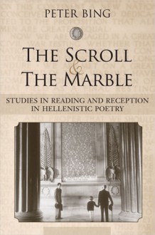 The Scroll and the Marble: Studies in Reading and Reception in Hellenistic Poetry - Peter Bing