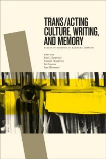 Trans/Acting Culture, Writing, and Memory: Essays in Honour of Barbara Godard - Eva C. Karpinski, Jennifer Henderson, Ian Sowton