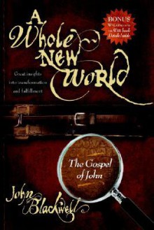 A Whole New World: The Gospel of John - John Blackwell