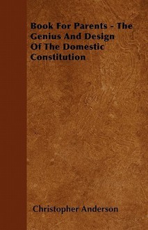 Book for Parents - The Genius and Design of the Domestic Constitution - Christopher Anderson