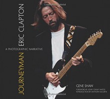 Journeyman: Eric Clapton -- A Photographic Narrative (Calla Editions) - Gene Shaw, Anthony DeCurtis, John "Crash" Matos