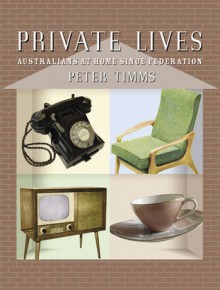 Private Lives: Australians at Home Since Federation - Peter Timms