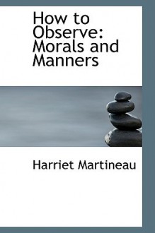 How to Observe: Morals and Manners - Harriet Martineau