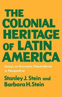 The Colonial Heritage of Latin America - Stanley J. Stein, Barbara H. Stein