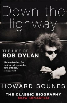 Down The Highway: The Life Of Bob Dylan - Howard Sounes