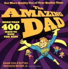 The Amazing Dad: More than 400 Ways to Wow the Kids - Giovanni Livera, Ken Preuss, Rob Smith