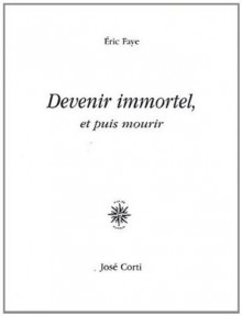 Devenir immortel, et puis mourir - Éric Faye