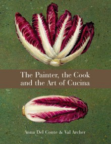 The Painter, the Cook and the Art of Cucina - Anna Del Conte, Val Archer