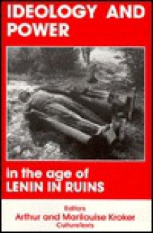 Ideology and Power in the Age of Lenin in Ruins - Arthur Kroker, Marilouise Kroker