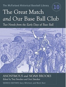 The Great Match and Our Base Ball Club: Two Novels from the Early Days of Base Ball - Anonymous, Noah Brooks, Trey Strecker, Mark Durr, Gary Mitchem, Geri Strecker