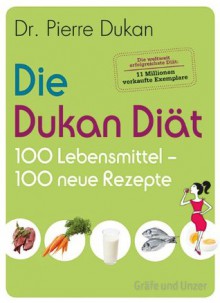 Die Dukan Diät - 100 Lebensmittel, 100 neue Rezepte (Einzeltitel) (German Edition) - Pierre Dukan