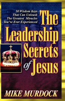 The Leadership Secrets of Jesus - Mike Murdoch