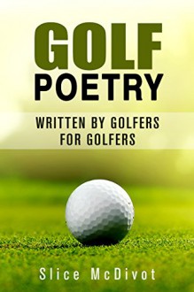 GOLF POETRY: GOLF POETRY WRITTEN BY GOLFERS FOR GOLFERS (GOLF POETRY GOLF BOOK SERIES 1) - Slice McDivot, Chef Tummy, William Pitts