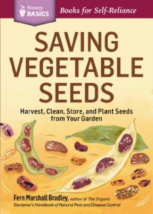 Saving Vegetable Seeds: Harvest, Clean, Store, and Plant Seeds from Your Garden. A Storey BASICS® Title - Fern Marshall Bradley