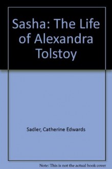 Sasha: The Life of Alexandra Tolstoy - Catherine Edwards Sadler