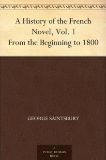 A History of the French Novel, Vol. 1 From the Beginning to 1800 - George Saintsbury