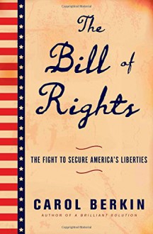 The Bill of Rights: The Fight to Secure America's Liberties - Carol Berkin