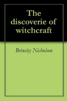 The discoverie of witchcraft - Brinsley Nicholson, Reginald Scot