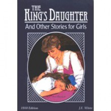 The King's Daughter and Other Stories for Girls - J.E. White