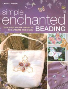 Simple Enchanted Beading: Over 30 Delightful Projects to Captivate and Charm - Cheryl Owen