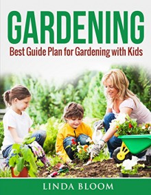 Gardening: Best Guide Plan for Gardening with Kids - Linda Bloom