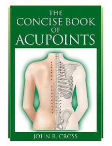 The Concise Book of Acupoints - John R. Cross, Amanda Williams