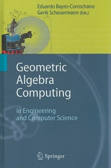 Geometric Algebra Computing: In Engineering And Computer Science - Eduardo Bayro-Corrochano, Gerik Scheuermann