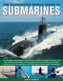 The Illustrated World Guide To Submarines: Featuring over 140 submarines with 700 historical and modern photographs - John Parker